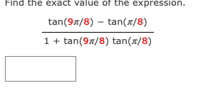 Find the exact value of the expression.
tan(9/8) - tan(1/8)
1 + tan(9/8) tan(1/8)