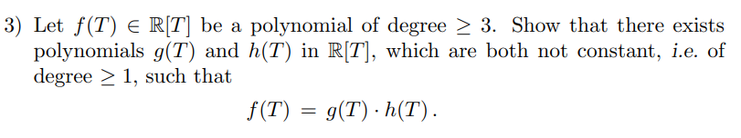 3) Let f(T) e R[T] be a polynomial of degree > 3. Show that there exists
polynomials g(T) and h(T) in R[T], which are both not constant, i.e. of
degree > 1, such that
f(T) = g(T) - h(T).
