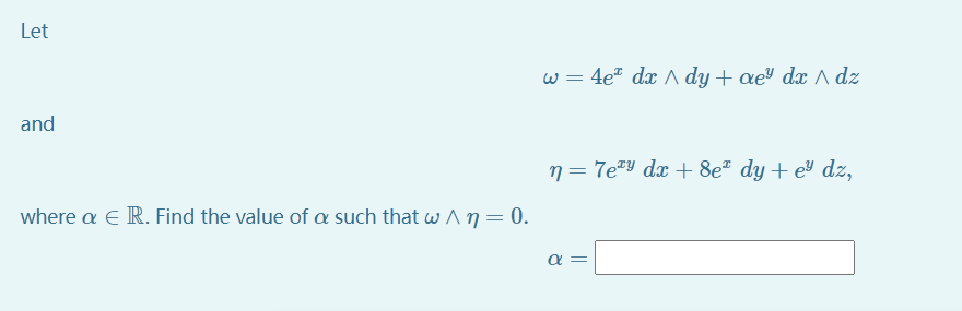 Let
w = 4e" dx /A dy + aeª dx ^ dz
and
n = 7e*Y dx + 8eª dy + eY dz,
where a E R. Find the value of a such that w An= 0.
||

