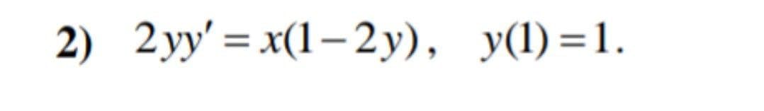 2) 2yy' %3 x(1— 2у), у() %3D1.
