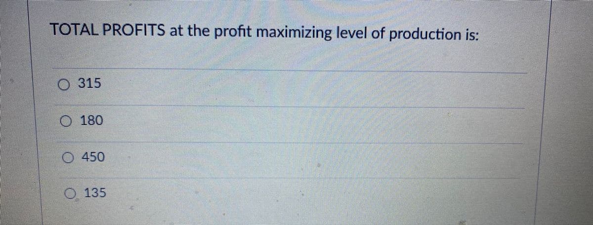 TOTAL PROFITS at the profit maximizing level of production is:
0 315
0180
O450
O 135

