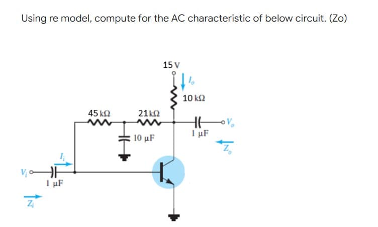 Using re model, compute for the AC characteristic of below circuit. (Zo)
15 V
10 k2
45 k2
21Ω
I µF
10 μF
I µF
