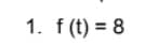 1. f (t) = 8
