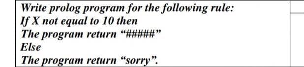 Write prolog program for the following rule:
If X not equal to 10 then
The program return "#####"
Else
The program return "sorry".
