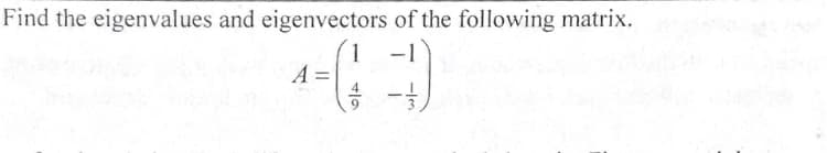 Find the eigenvalues and eigenvectors of the following matrix.
1 -1
