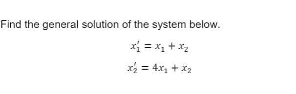 Find the general solution of the system below.
xi = x1 + x2
x2 = 4x1 + x2
%3D
