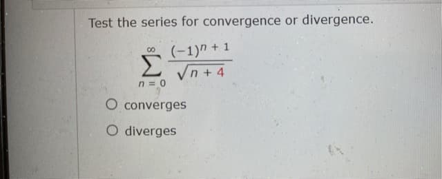 Test the series for convergence or divergence.
(-1)" + 1
00
Σ
Vn + 4
n = 0
O converges
O diverges
