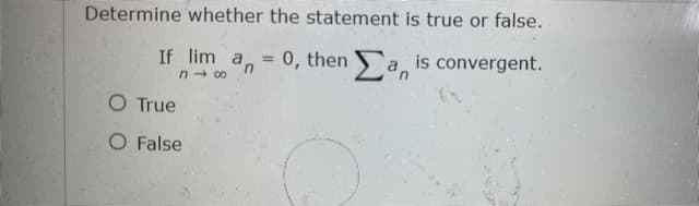 Determine whether the statement is true or false.
If lim a
= 0, then a is convergent.
n- 00
O True
O False
