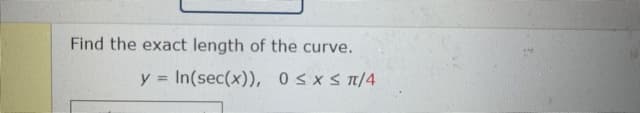 Find the exact length of the curve.
y = In(sec(x)), 0sxsn/4
%3D
