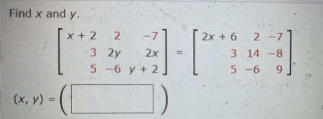 Find x and y.
x + 2
2
-7
2x + 6
2 -7
3 2y
2x
3 14 -8
5 -6 y + 2]
5 -6
9.
(х, у) %3D
