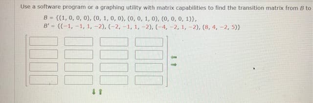 Use a software program or a graphing utility with matrix capabilities to find the transition matrix from B to
B = {(1, 0, 0, 0), (0, 1, 0, 0), (0, 0, 1, 0), (0, 0, 0, 1)},
B' = {(-1, -1, 1, -2), (-2, -1, 1, -2), (-4, -2, 1, -2), (8, 4, -2, 5)}
