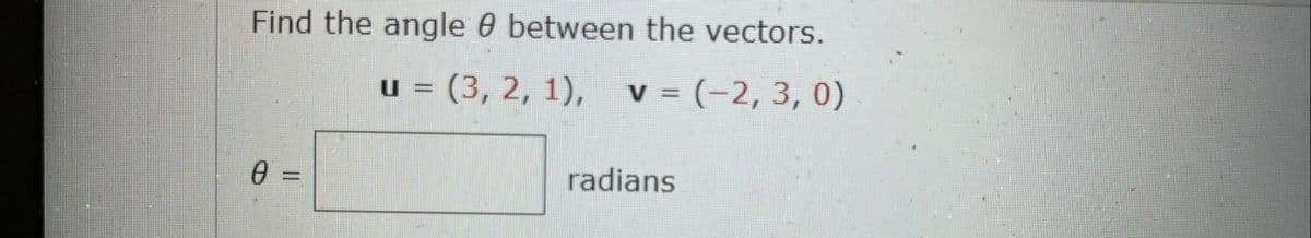 Find the angle 0 between the vectors.
u = (3, 2, 1), v = (-2, 3, 0)
radians
%3D
