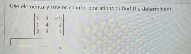 Use elementary row or column operations to find the determinant.
1 8 -5
1 4
1
9.
1
