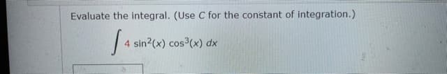 Evaluate the integral. (Use C for the constant of integration.)
4 sin2(x) cos3(x) dx
