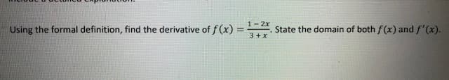 1- 2x
Using the formal definition, find the derivative of f(x) =
State the domain of both f(x) and f'(x).
%3D
3 +x
