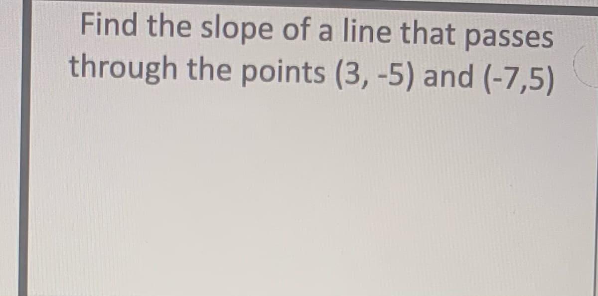 Find the slope of a line that passes
through the points (3, -5) and (-7,5)
