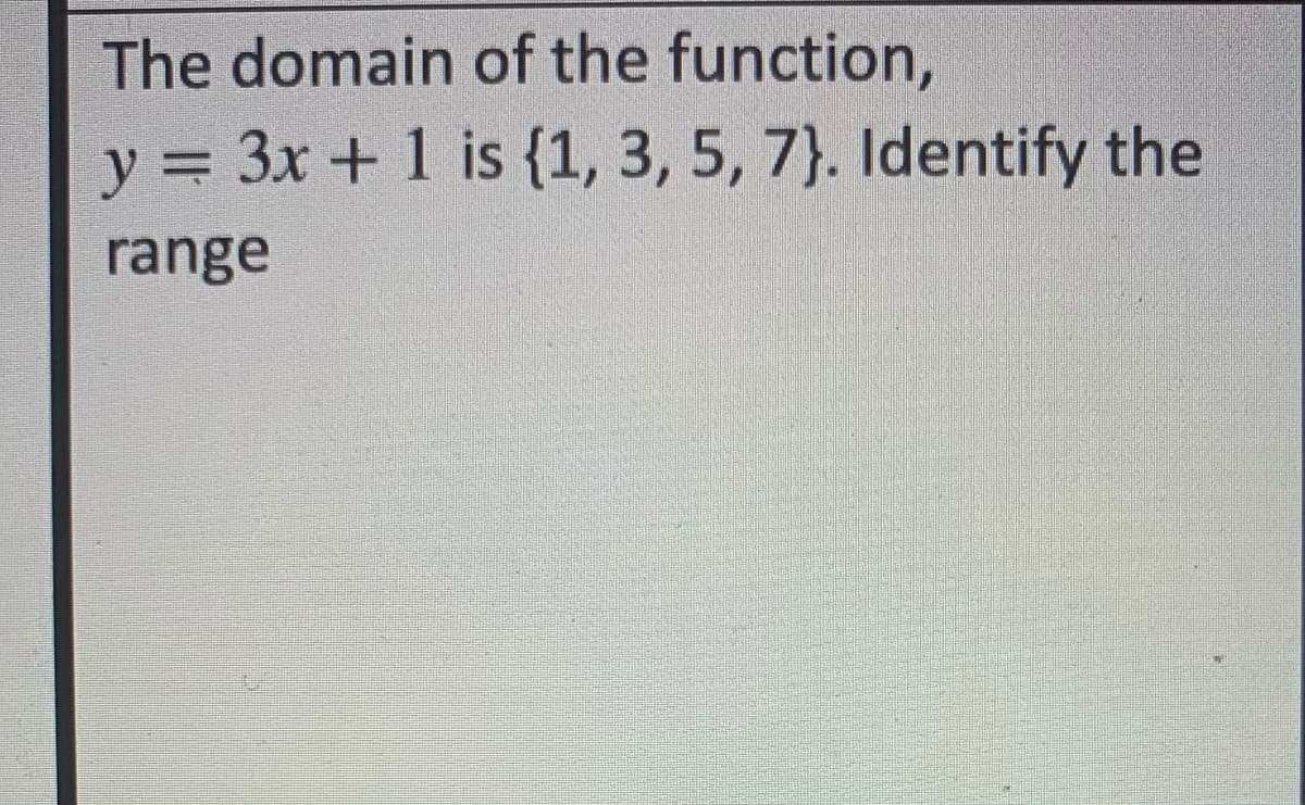 The domain of the function,
y = 3x + 1 is {1, 3, 5, 7). Identify the
range

