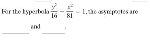 For the hyperbola
16
y?
x²
1, the asymptotes are
-
81
and

