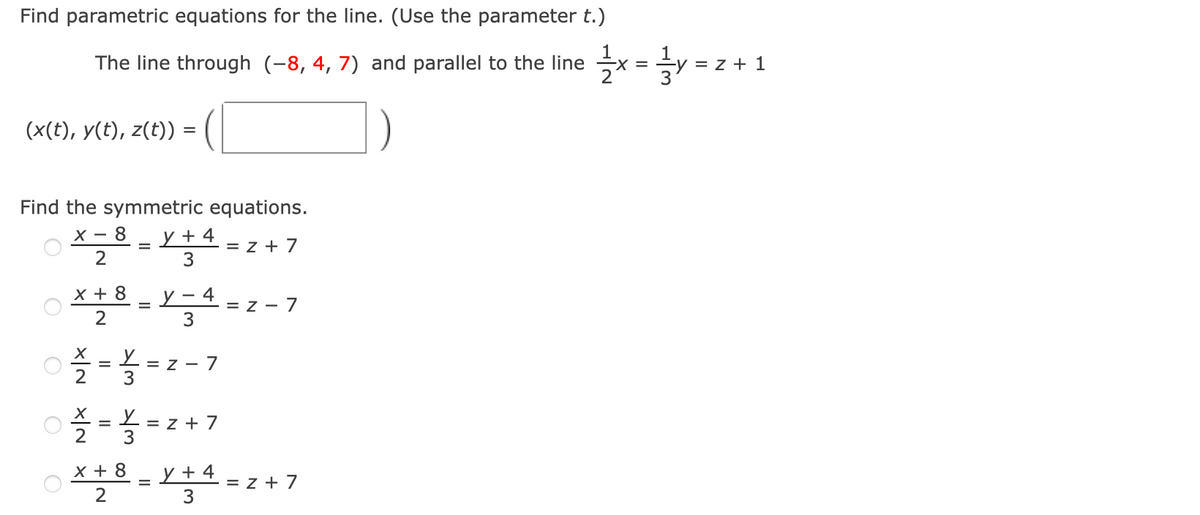Find parametric equations for the line. (Use the parameter t.)
The line through (-8, 4, 7) and parallel to the line
1
5V = z + 1
(x(t), y(t), z(t)) =
Find the symmetric equations.
y + 4
3
X - 8
= z + 7
y – 4
3
x + 8
= Z -
7
2
= Z - 7
3
= z + 7
3
y + 4
2
x + 8
= z + 7
3
