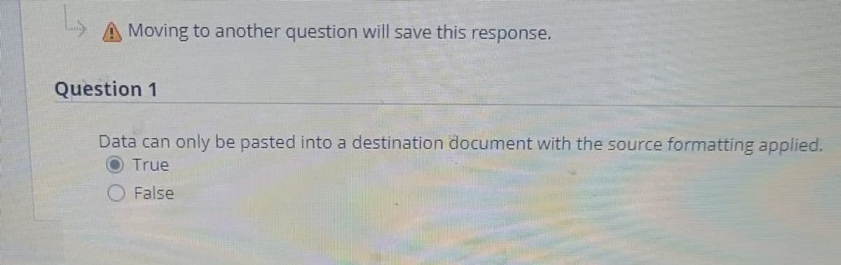 Moving to another question will save this response.
Question 1
Data can only be pasted into a destination document with the source formatting applied.
True
False
