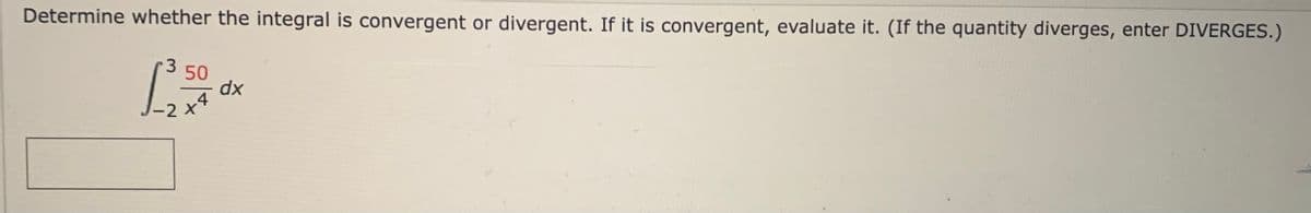 Determine whether the integral is convergent or divergent. If it is convergent, evaluate it. (If the quantity diverges, enter DIVERGES.)
50
4
-2 X
xp
