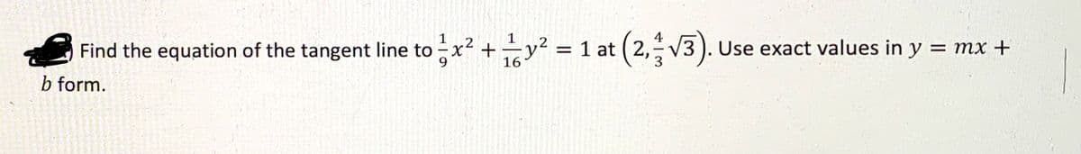 1
1
Find the equation of the tangent line to -x? +y² = 1 at ( 2, V3 ). Use exact values in y = mx +
16
3
b form.
