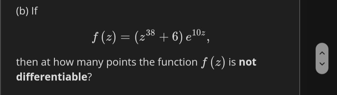 (b) If
f (2) = (z³8 + 6) e10z,
then at how many points the function f (z) is not
differentiable?
< >
