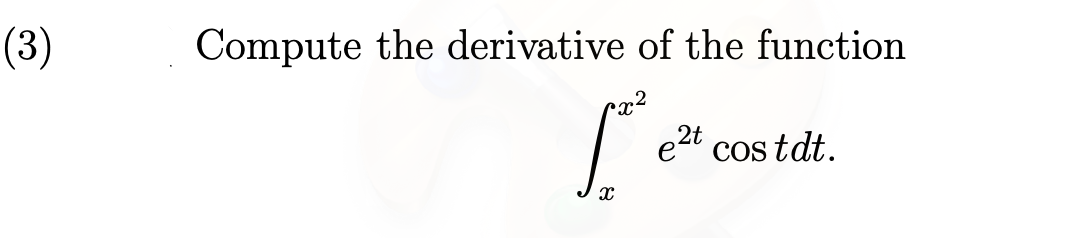 (3)
Compute the derivative of the function
e2t
Cos tdt.
