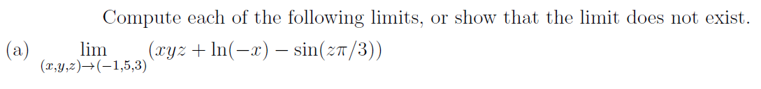 Compute each of the following limits, or show that the limit does not exist.
(a)
lim
(xyz + In(-x) – sin(z7/3))
(x,y,z)→(-1,5,3)
