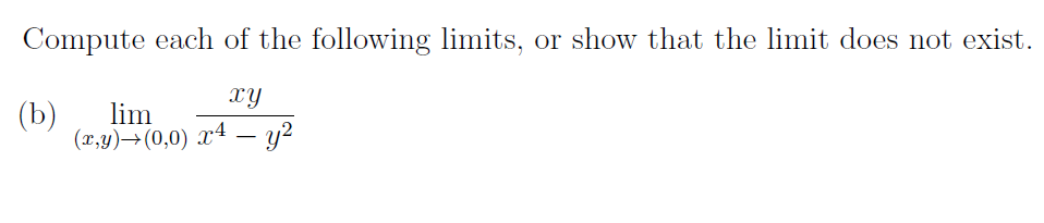 Compute each of the following limits, or show that the limit does not exist.
xy
(b)
lim
(x,y)→(0,0) x4 – y?
|
