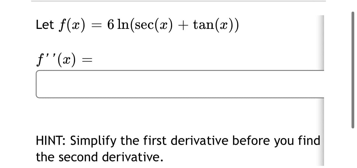 Let f(x) = 6 In(sec(x) + tan(x))
f''(x)
HINT: Simplify the first derivative before you find
the second derivative.
