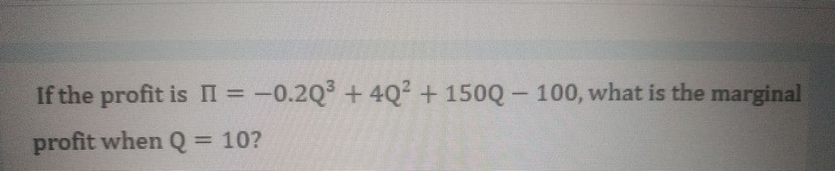 If the profit is II = -0.2Q° + 4Q² + 150Q - 100, what is the marginal
profit when Q= 10?
