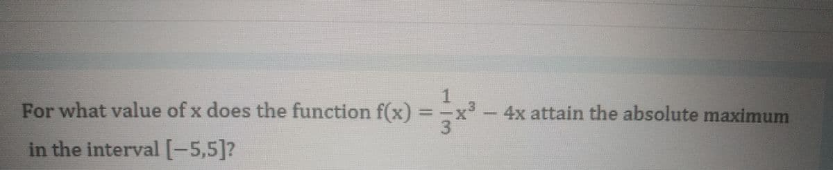 For what value of x does the function f(x) = =x
1
-4x attain the absolute maximum
in the interval [-5,5]?
