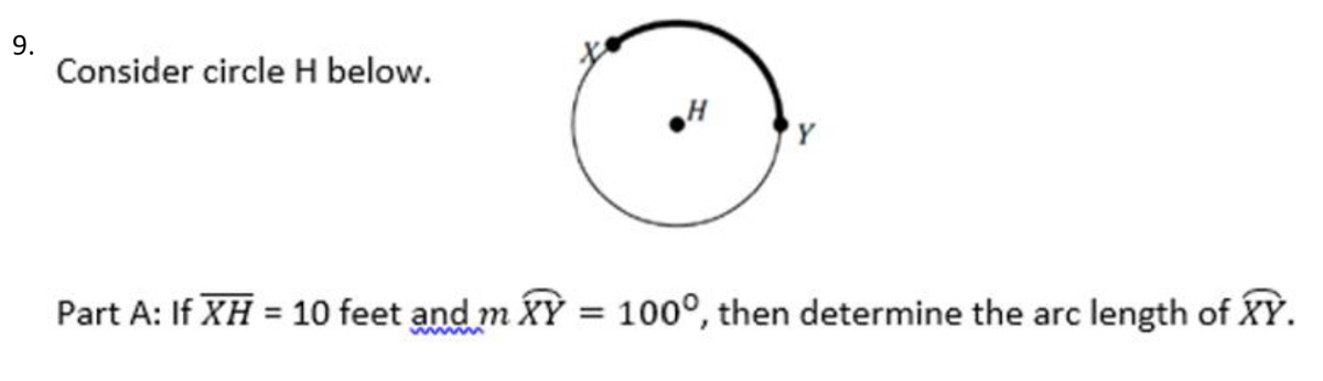 Consider circle H below.
H
'Y
Part A: If XH = 10 feet and m XỲ = 100°, then determine the arc length of XỲ.
9.

