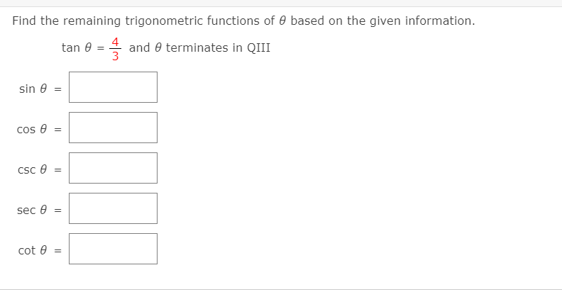 Find the remaining trigonometric functions of 0 based on the given information.
4 and e terminates in QIII
3
tan e
sin e
cos e =
Csc e
sec e
%3D
cot e
