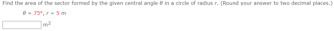 Find the area of the sector formed by the given central angle 0 in a circle of radius r. (Round your answer to two decimal places.)
e = 75°, r = 5 m
m2

