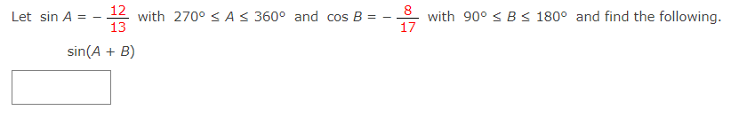 Let sin A = - 12 with 270° < AS 360° and cos B =
with 90° < B < 180° and find the following.
17
8
13
sin(A + B)
