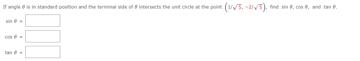 If angle 0 is in standard position and the terminal side of e intersects the unit circle at the point (1/V5, -2/V5), find sin 0, cos 0, and tan 0.
sin e =
cos e =
tan 0 =
