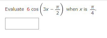 Evaluate 6 cos ( 3x –
when x is I.
2
|
4
