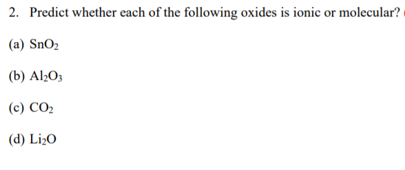 2. Predict whether each of the following oxides is ionic or molecular?
(a) SnO2
(b) Al½O3
(c) CO2
(d) Li¿O
