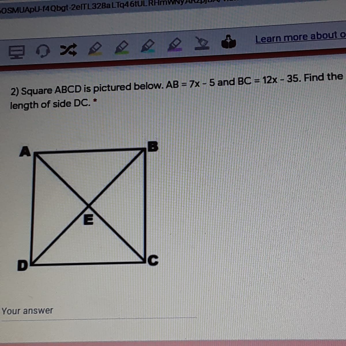 OSMUAPU-14Qbgt-2elTL32BaLTq46tUL
Learn more about o
2) Square ABCD is pictured below. AB = 7x - 5 and BC = 12x - 35. Find the
length of side DC. *
Your answer
