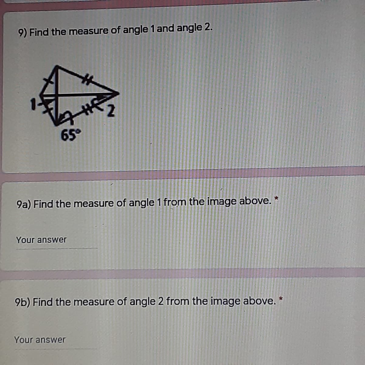 9) Find the measure of angle 1 and angle 2.
65°
9a) Find the measure of angle 1 from the image above. *
Your answer
9b) Find the measure of angle 2 from the image above. *
Your answer
