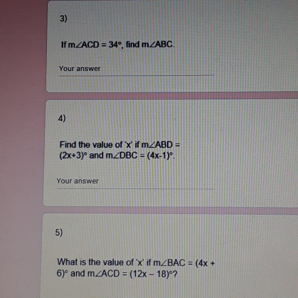 3)
If MZACD = 34°, find MZABC.
%3D
Your answer
4)
Find the value of x if MZABD =
(2x+3)° and MZDBC = (4x-1)°.
Your answer
5)
What is the value of 'x' if MZBAC = (4x +
6)° and mZACD = (12x – 18)°?
