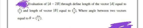 Evaluation of JA - 2B| through define length of the vector |A| equal to
and length of vector IB| equal to . Where angle between two vectors
equal to 0 =
