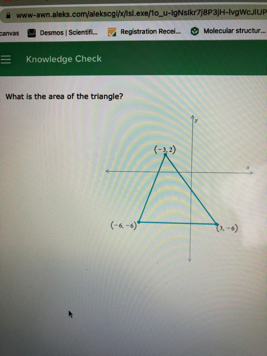 A www-awn.aleks.com/alekscgi/x/lIsl.exe/1o_u-IgNslkr7j8P3jH-IvgWcJIUP
canvas
Desmos | Scientifi...
Registration Recei..
Molecular structur...
Knowledge Check
What is the area of the triangle?
(-3,2)
(9-)
