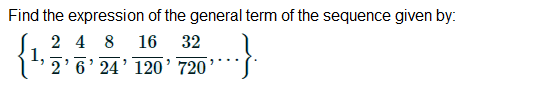 Find the expression of the general term of the sequence given by:
2 4 8 16 32
1,
2'6' 24' 120' 720
