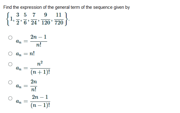 Find the expression of the general term of the sequence given by
3 5 7 9 11 )
1,
2'6' 24' 120’ 720
2n – 1
n!
O an
n!
n2
(n+1)!
2n
n!
2n – 1
(n – 1)!
|
