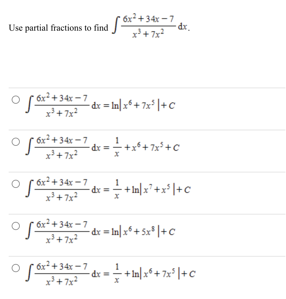 Use partial fractions to find
6x²+34x-7
x³+7x²
6x²+34x-7
x³+7x²
6x²+34x-7
x³ +7x²
S6x² +
6x²+34x-7
x³ +7x²
S6x²+3
• dx = 1n|x6 + 7x³ |+C
dx =
√ 6x² +34x=7 dx.
x³+7x²
dx =
1
1+ 6+7x³ +C
X
X
~ 6x² + 34x − 7 dx = ln] x6 + 5x³ |+C
•
x³+7x²
+1n|x7+x³ +C
dx = == +1n|x6+7x5 |+C
X
