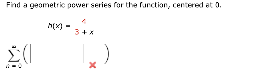 Find a geometric power series for the function, centered at 0.
4
3 + x
20
n = 0
h(x)
=
X