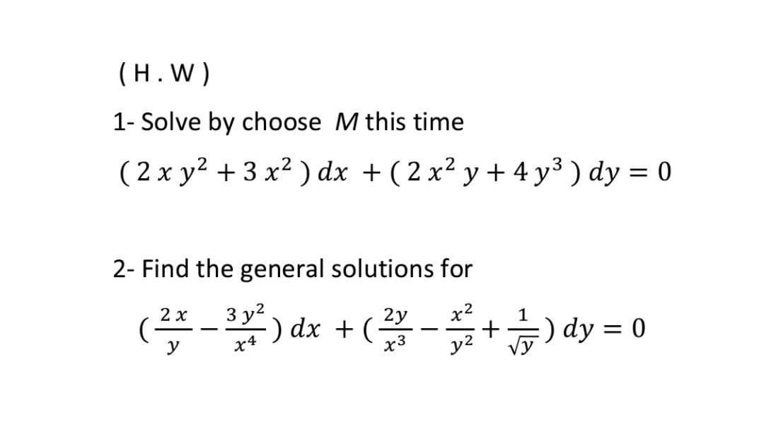 (H.W)
1- Solve by choose M this time
( 2 x y² + 3 x² ) dx + (2 x² y + 4 y³ ) dy = 0
%3D
2- Find the general solutions for
- dx +(-+) dy = 0
3 у2
2 x
%3D
у
